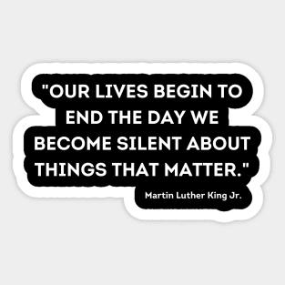 "Our lives begin to end the day we become silent about things that matter." Martin Luther King Jr. Sticker